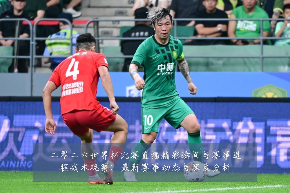 二零二六世界杯比赛直播精彩瞬间与赛事进程战术观察:最新赛事动态与深度分析