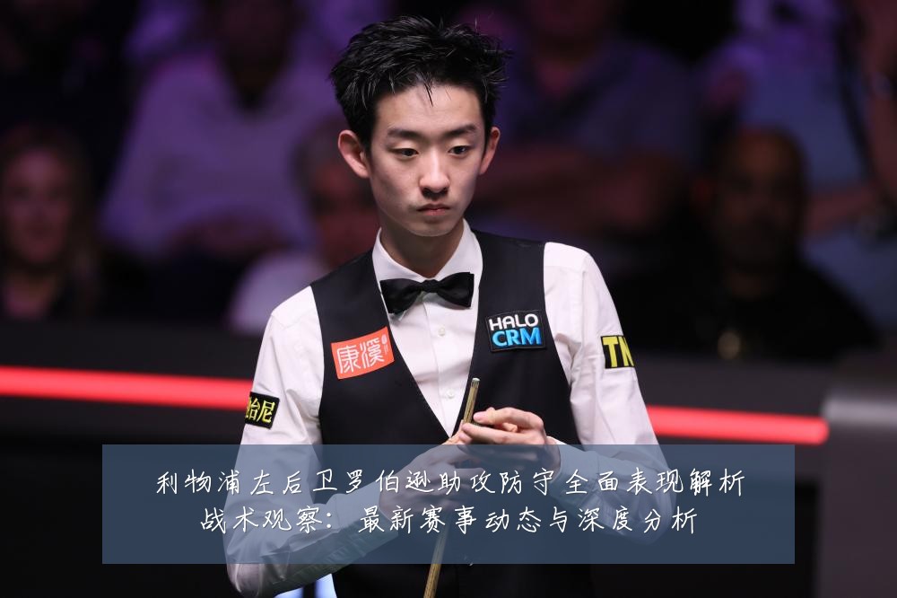 利物浦左后卫罗伯逊助攻防守全面表现解析战术观察:最新赛事动态与深度分析