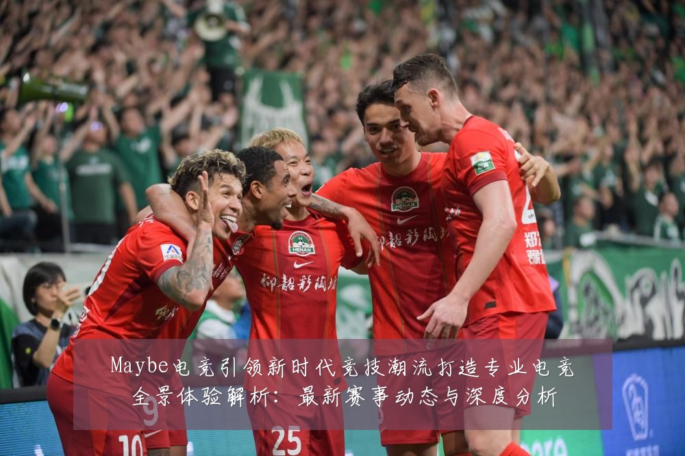 Maybe电竞引领新时代竞技潮流打造专业电竞全景体验解析:最新赛事动态与深度分析